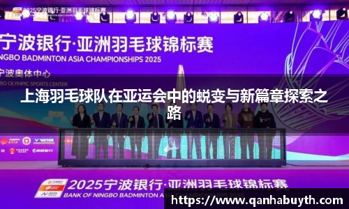 上海羽毛球队在亚运会中的蜕变与新篇章探索之路