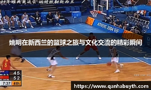 姚明在新西兰的篮球之旅与文化交流的精彩瞬间