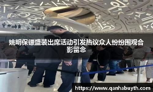 姚明保镖盛装出席活动引发热议众人纷纷围观合影留念