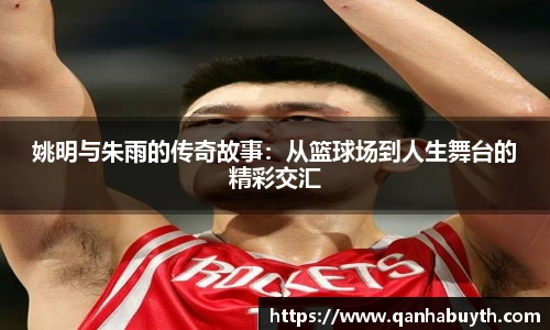 姚明与朱雨的传奇故事：从篮球场到人生舞台的精彩交汇