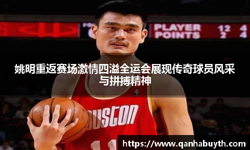 姚明重返赛场激情四溢全运会展现传奇球员风采与拼搏精神