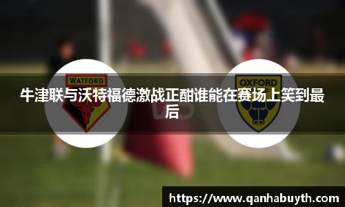 牛津联与沃特福德激战正酣谁能在赛场上笑到最后