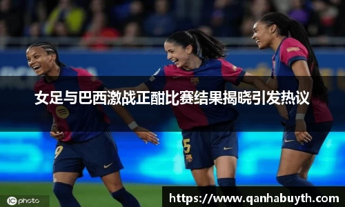 女足与巴西激战正酣比赛结果揭晓引发热议
