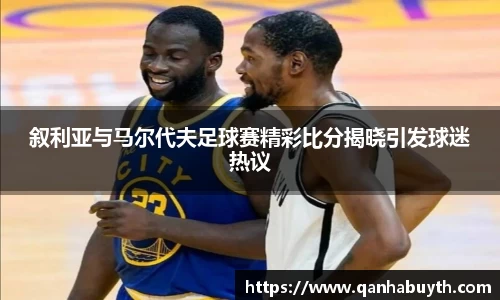 叙利亚与马尔代夫足球赛精彩比分揭晓引发球迷热议