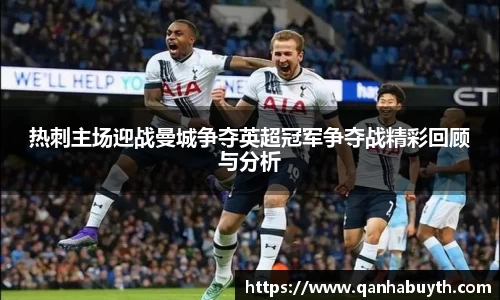 热刺主场迎战曼城争夺英超冠军争夺战精彩回顾与分析