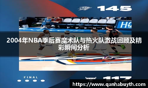 2004年NBA季后赛魔术队与热火队激战回顾及精彩瞬间分析