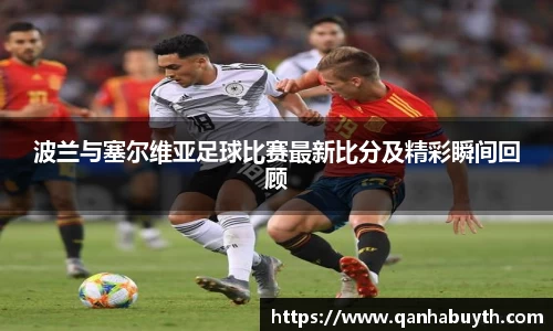 波兰与塞尔维亚足球比赛最新比分及精彩瞬间回顾