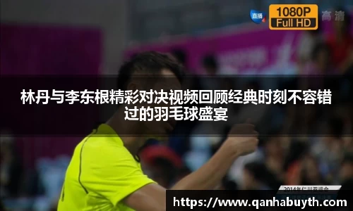 林丹与李东根精彩对决视频回顾经典时刻不容错过的羽毛球盛宴