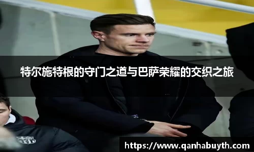特尔施特根的守门之道与巴萨荣耀的交织之旅