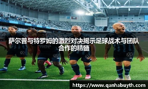 萨尔普与特罗姆的激烈对决揭示足球战术与团队合作的精髓